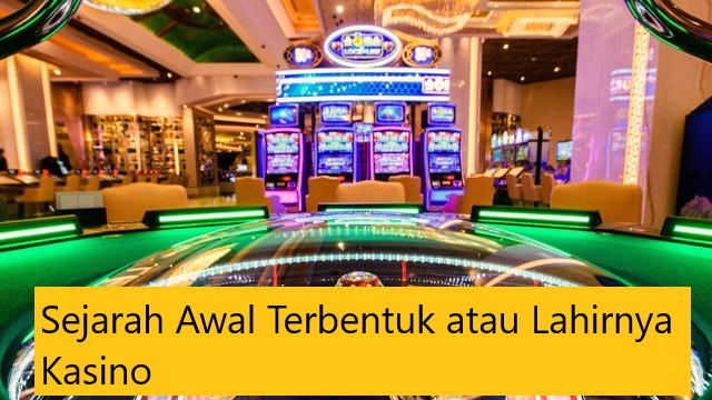 Sejarah Awal Terbentuk atau Lahirnya Kasino